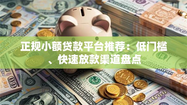 正规小额贷款平台推荐：低门槛、快速放款渠道盘点