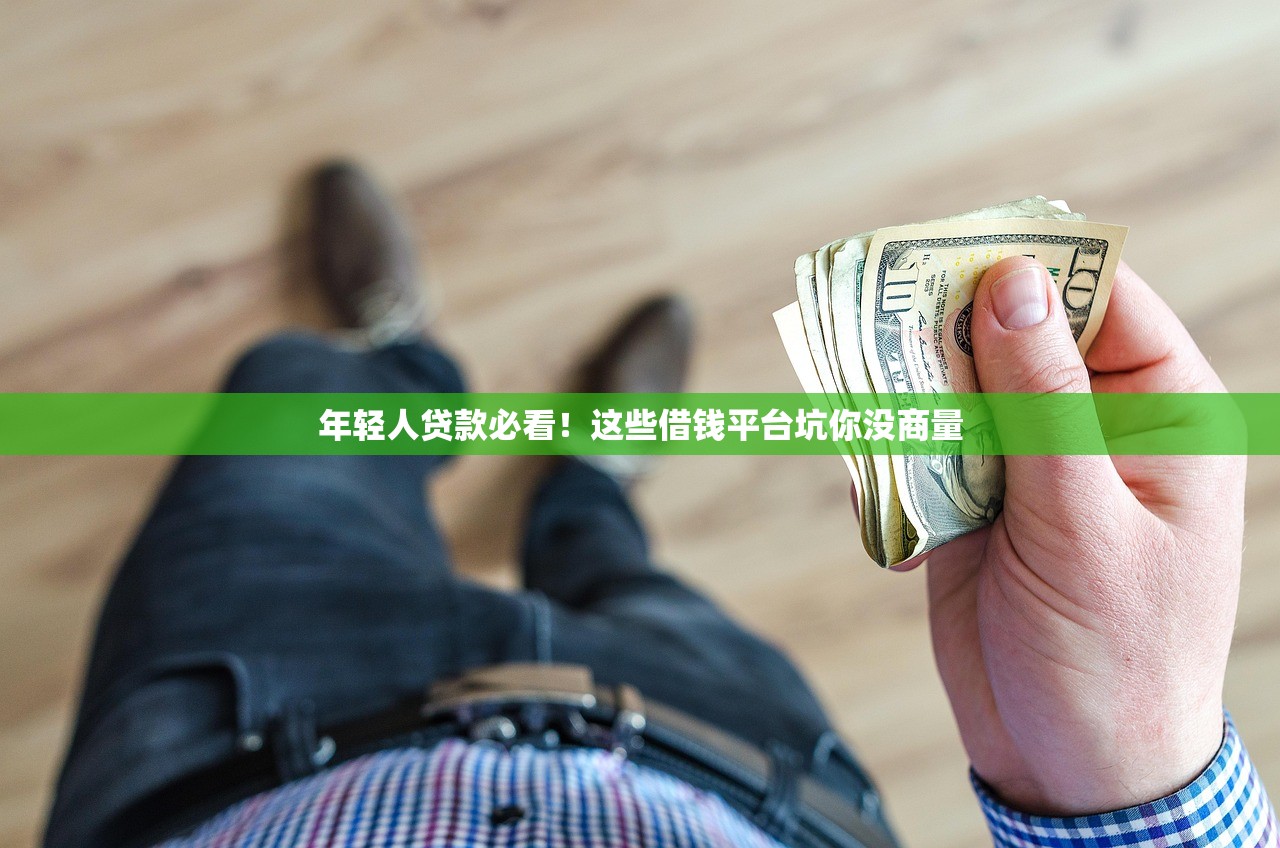 年轻人贷款必看！这些借钱平台坑你没商量