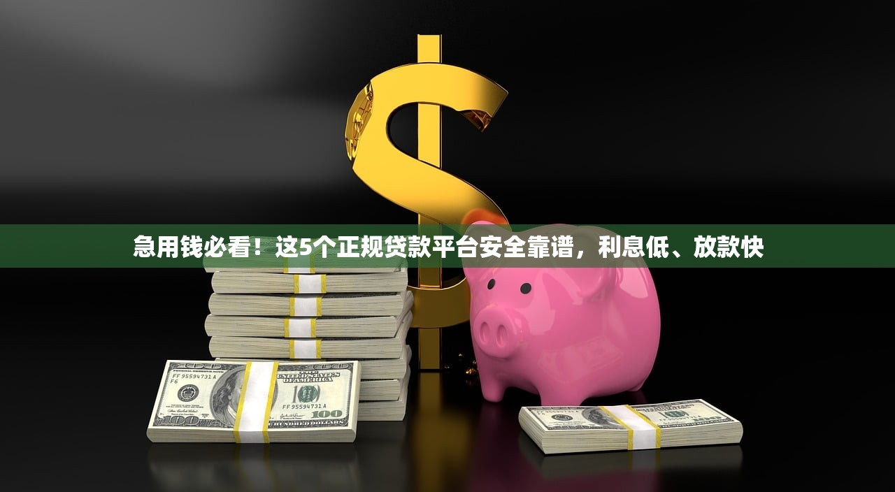 急用钱必看！这5个正规贷款平台安全靠谱，利息低、放款快