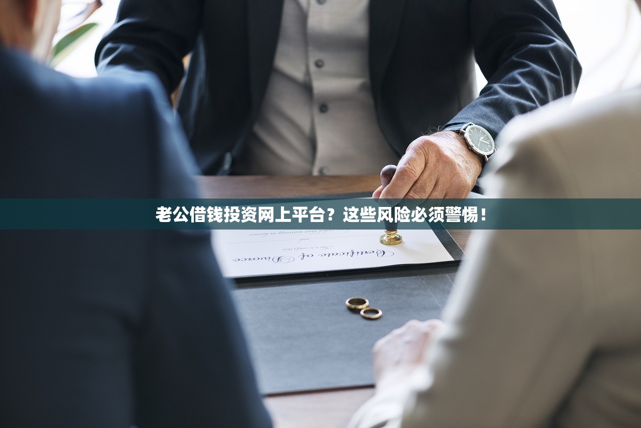 老公借钱投资网上平台?这些风险必须警惕! 老公借钱投资网上平台?这些风险必须警惕!