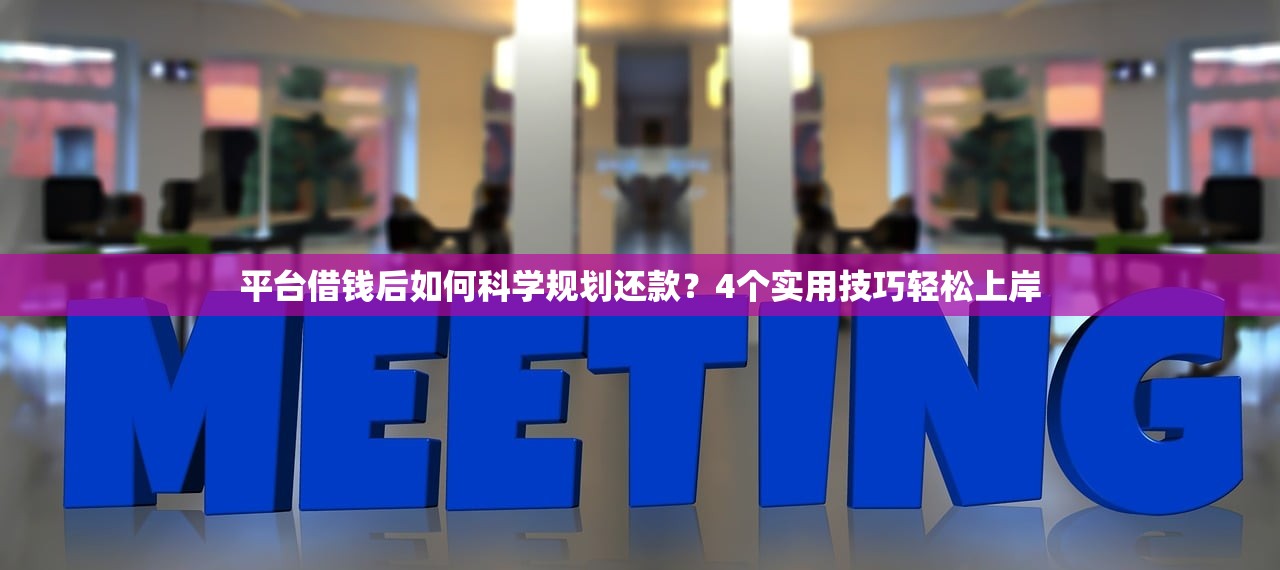 平台借钱后如何科学规划还款？4个实用技巧轻松上岸