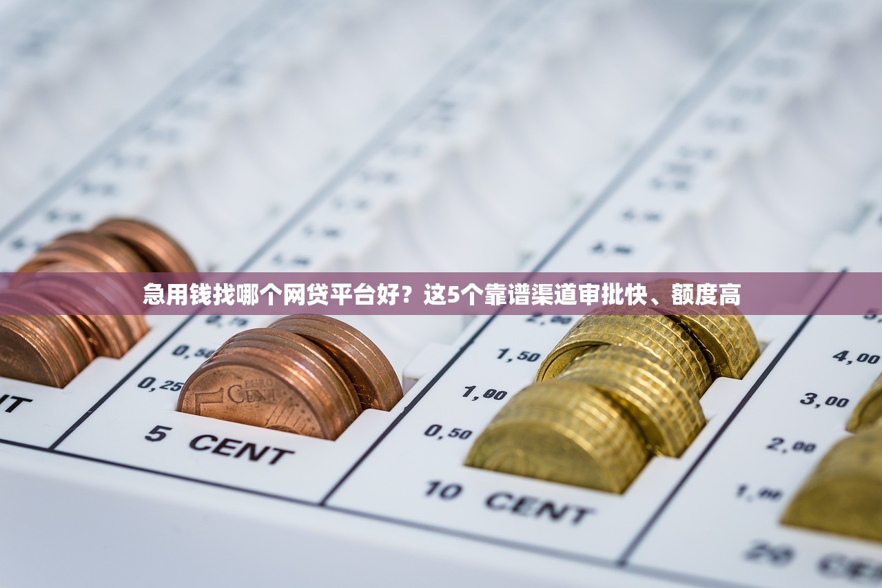 急用钱找哪个网贷平台好？这5个靠谱渠道审批快、额度高