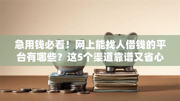 急用钱必看!网上能找人借钱的平台有哪些?这5个渠道靠谱又省心 急用钱必看!网上能找人借钱的平台有哪些?这5个渠道靠谱又省心