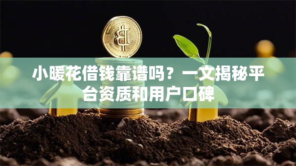 小暖花借钱靠谱吗？一文揭秘平台资质和用户口碑