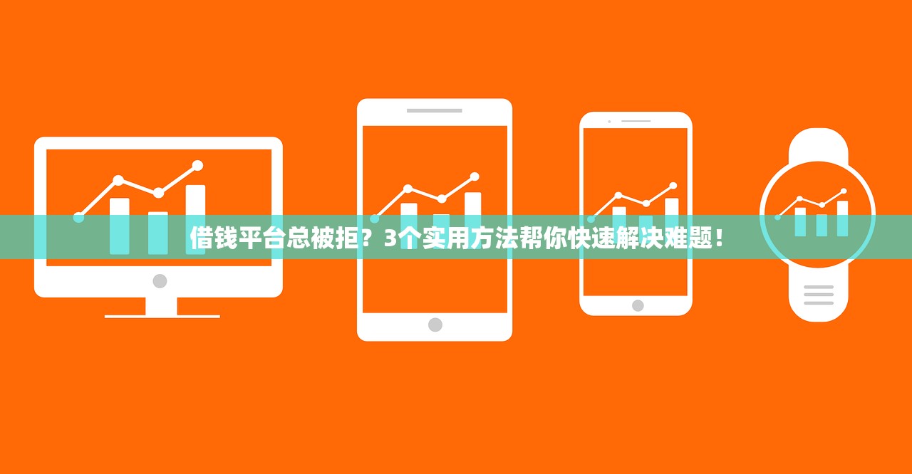 借钱平台总被拒?3个实用方法帮你快速解决难题! 借钱平台总被拒?3个实用方法帮你快速解决难题!