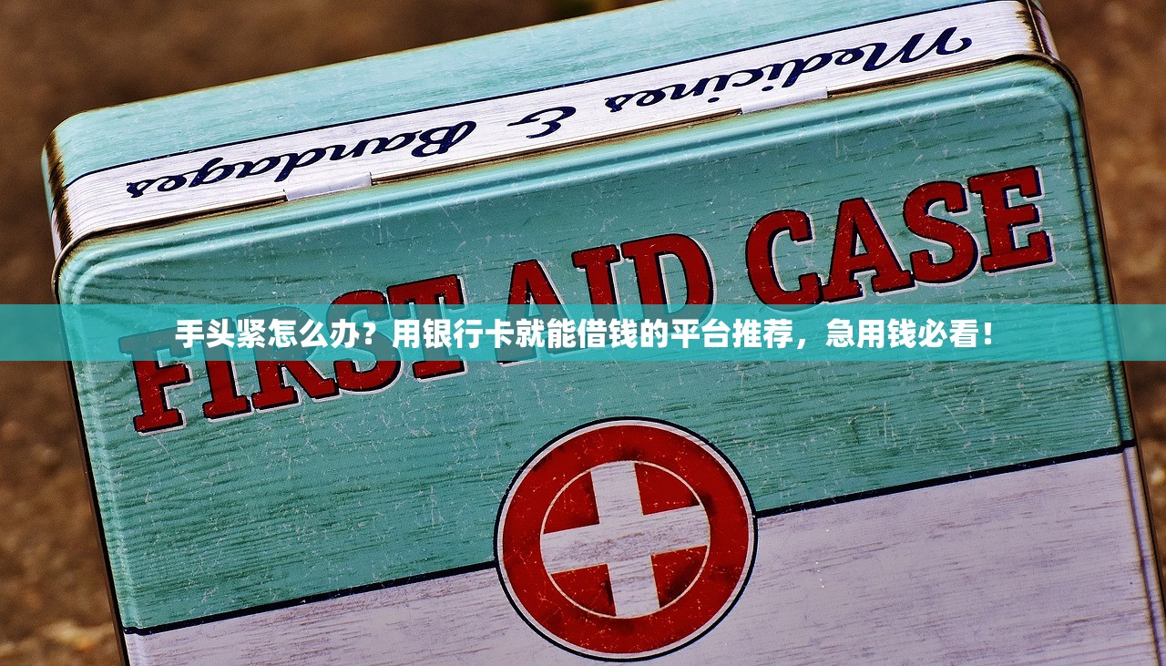 手头紧怎么办?用银行卡就能借钱的平台推荐,急用钱必看! 手头紧怎么办?用银行卡就能借钱的平台推荐,急用钱必看!