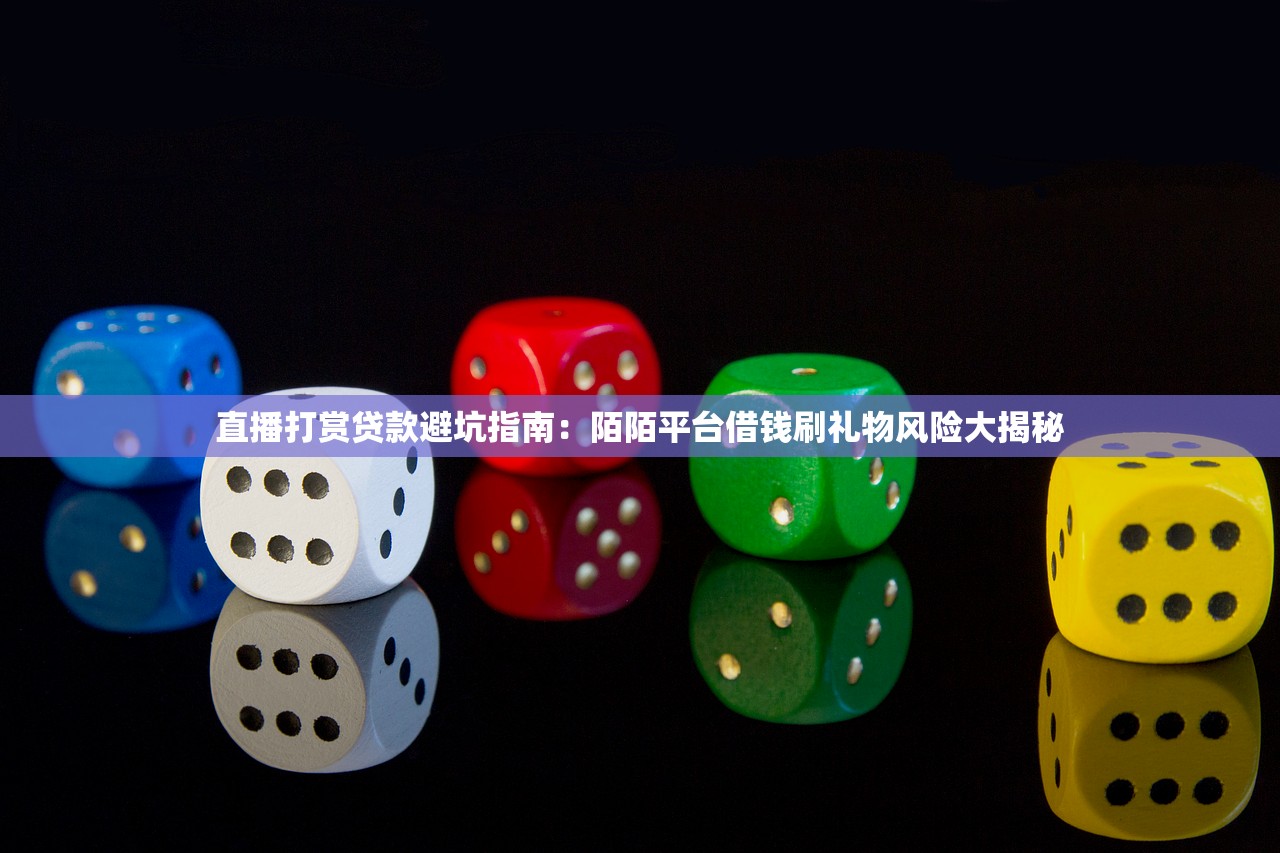 直播打赏贷款避坑指南：陌陌平台借钱刷礼物风险大揭秘