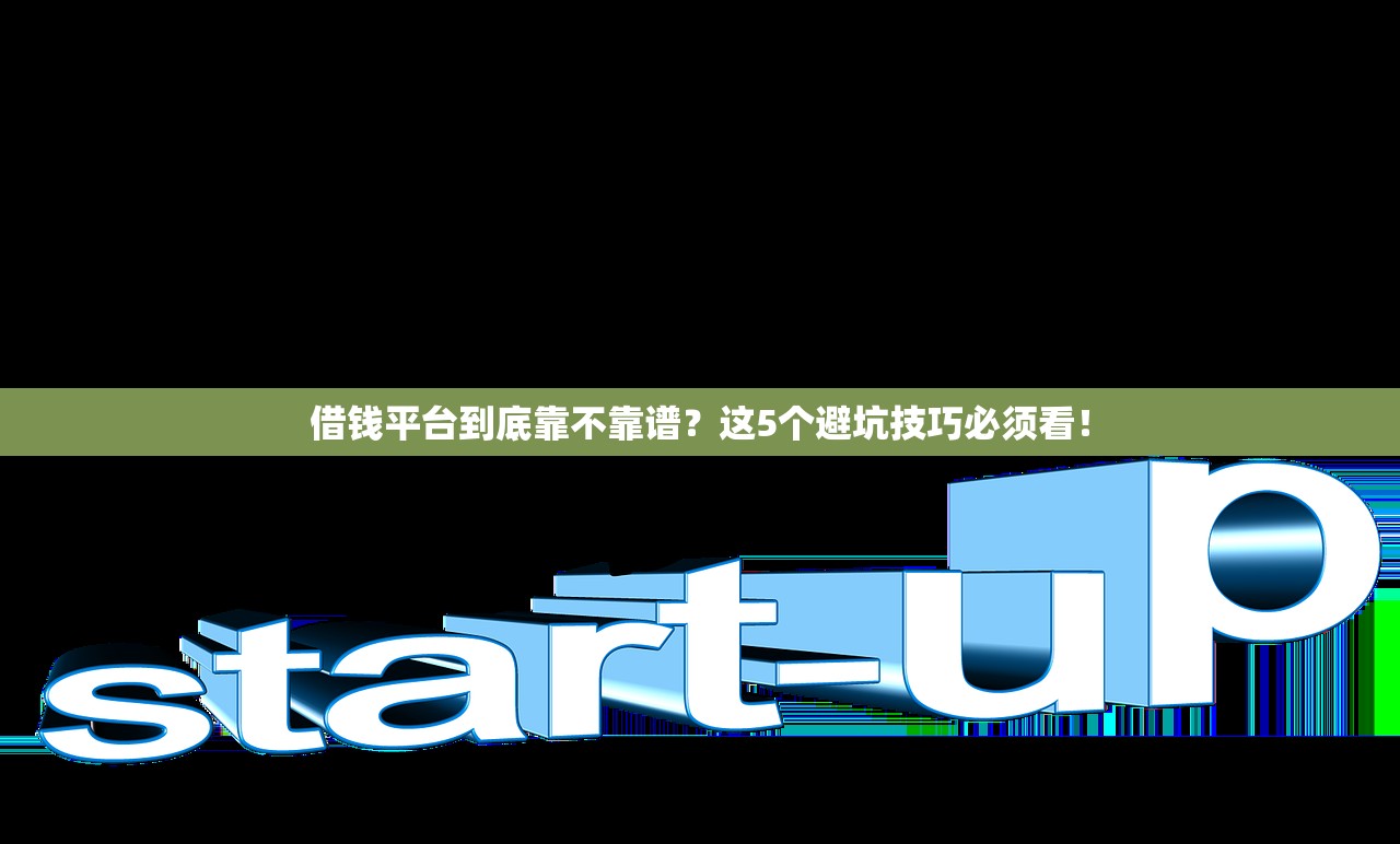 借钱平台到底靠不靠谱?这5个避坑技巧必须看! 借钱平台到底靠不靠谱?这5个避坑技巧必须看!