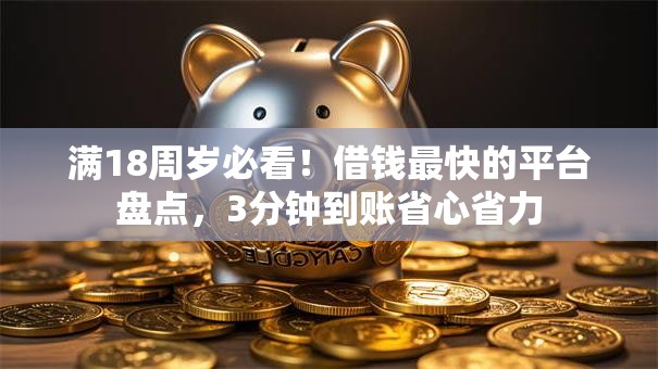 满18周岁必看！借钱最快的平台盘点，3分钟到账省心省力
