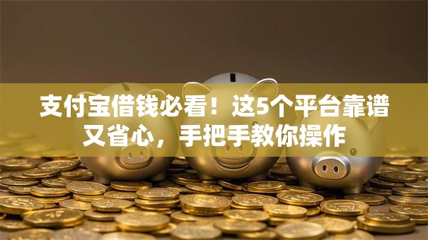 支付宝借钱必看！这5个平台靠谱又省心，手把手教你操作
