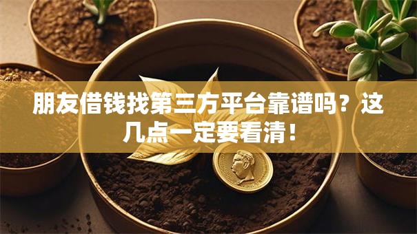 朋友借钱找第三方平台靠谱吗?这几点一定要看清! 朋友借钱找第三方平台靠谱吗?这几点一定要看清!