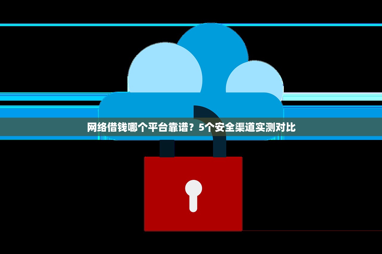 网络借钱哪个平台靠谱？5个安全渠道实测对比