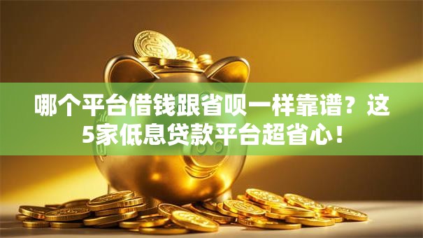 哪个平台借钱跟省呗一样靠谱?这5家低息贷款平台超省心! 哪个平台借钱跟省呗一样靠谱?这5家低息贷款平台超省心!