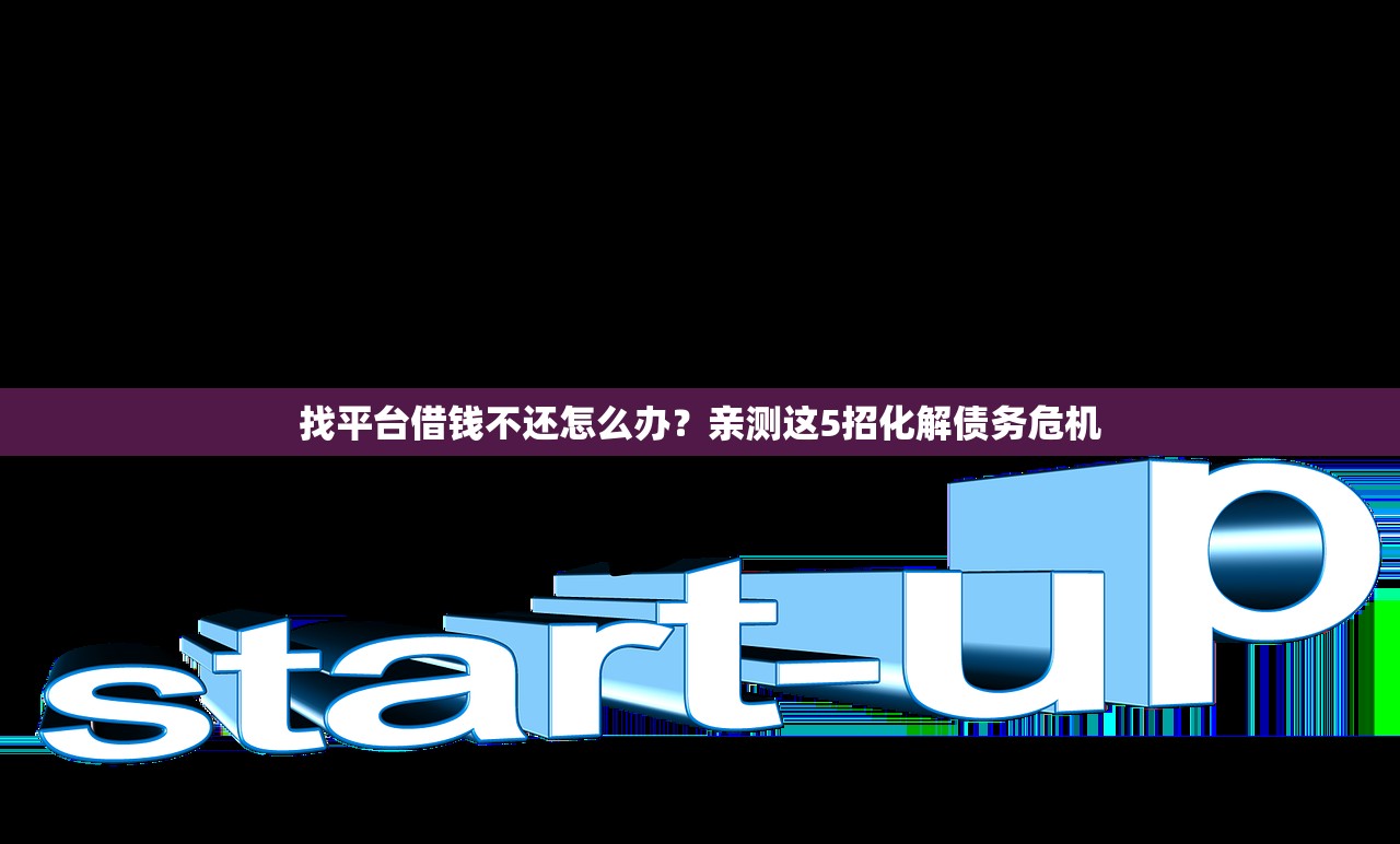 找平台借钱不还怎么办?亲测这5招化解债务危机 找平台借钱不还怎么办?亲测这5招化解债务危机