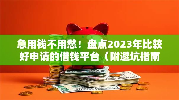 急用钱不用愁!盘点2023年比较好申请的借钱平台(附避坑指南) 急用钱不用愁!盘点2023年比较好申请的借钱平台(附避坑指南)