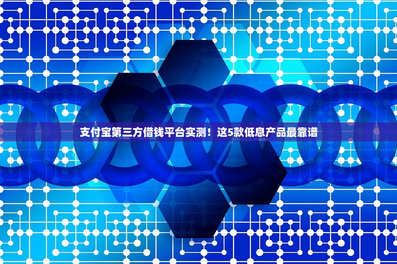 支付宝第三方借钱平台实测!这5款低息产品最靠谱 支付宝第三方借钱平台实测!这5款低息产品最靠谱