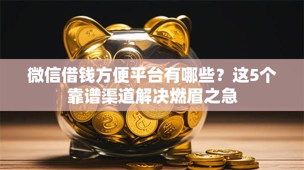 微信借钱方便平台有哪些？这5个靠谱渠道解决燃眉之急