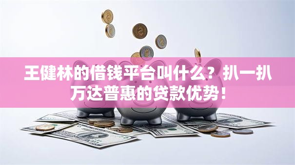 王健林的借钱平台叫什么？扒一扒万达普惠的贷款优势！