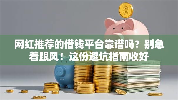 网红推荐的借钱平台靠谱吗？别急着跟风！这份避坑指南收好
