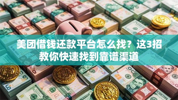 美团借钱还款平台怎么找？这3招教你快速找到靠谱渠道