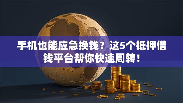手机也能应急换钱?这5个抵押借钱平台帮你快速周转! 手机也能应急换钱?这5个抵押借钱平台帮你快速周转!