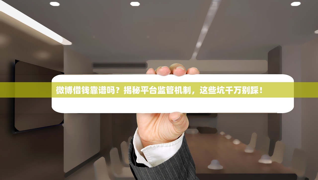 微博借钱靠谱吗？揭秘平台监管机制，这些坑千万别踩！