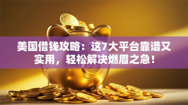 美国借钱攻略：这7大平台靠谱又实用，轻松解决燃眉之急！