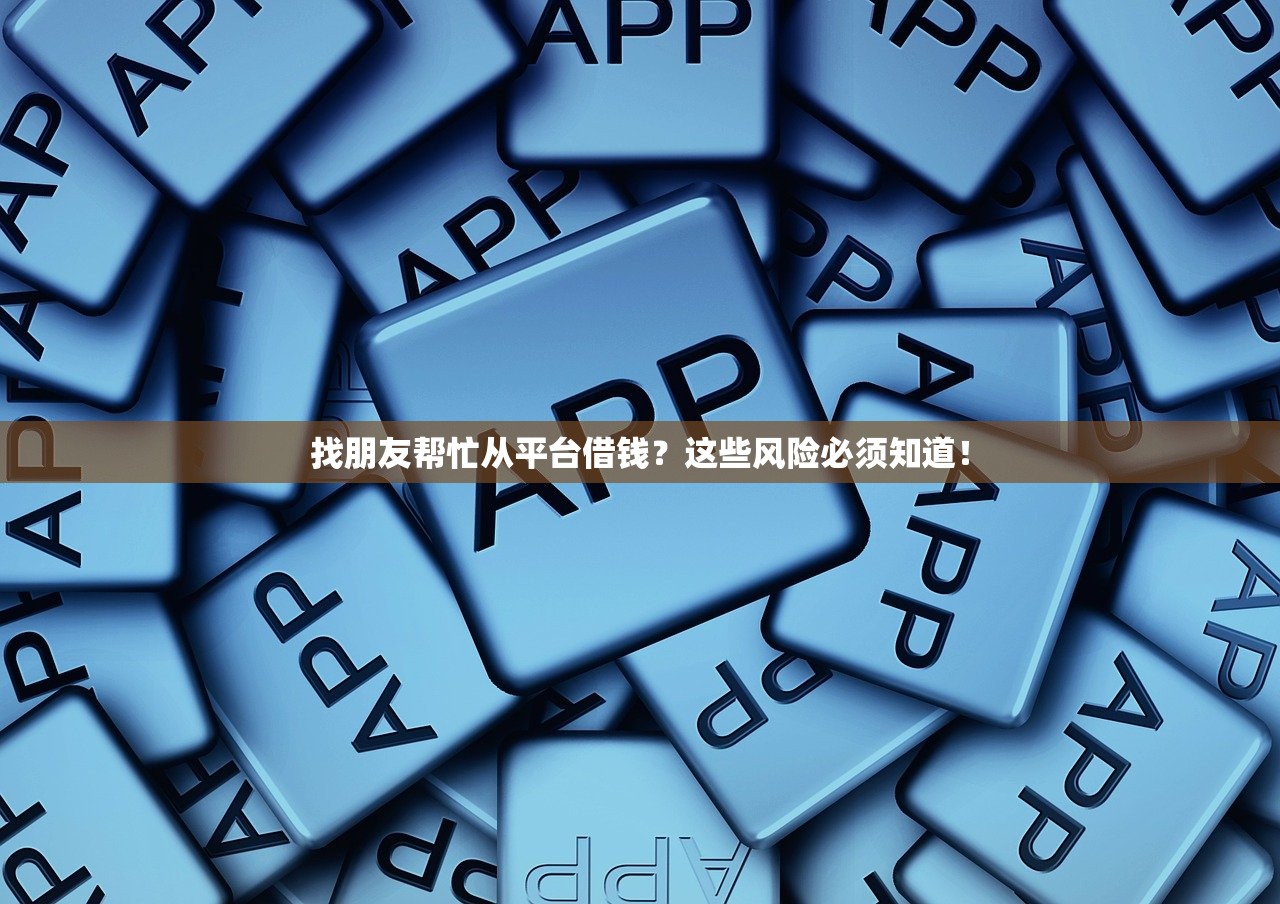 找朋友帮忙从平台借钱？这些风险必须知道！