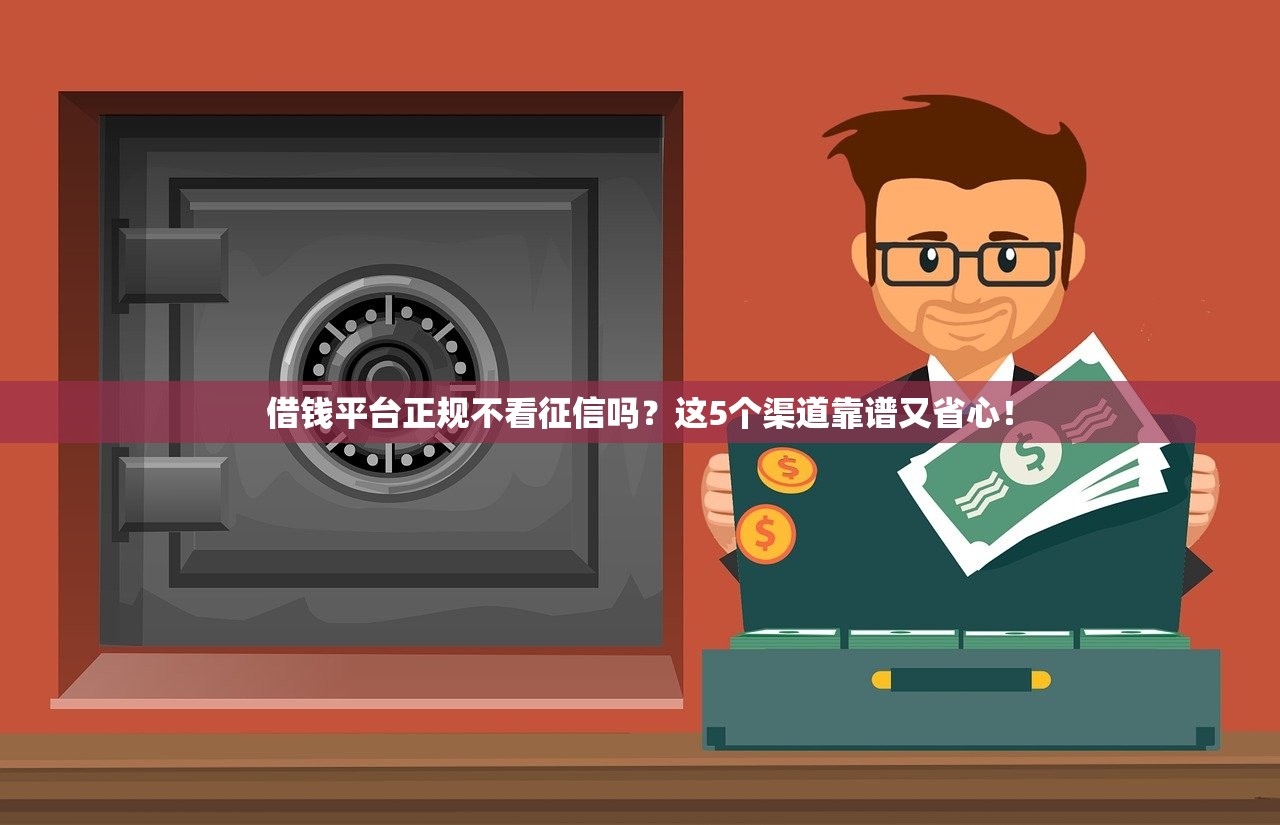 借钱平台正规不看征信吗?这5个渠道靠谱又省心! 借钱平台正规不看征信吗?这5个渠道靠谱又省心!