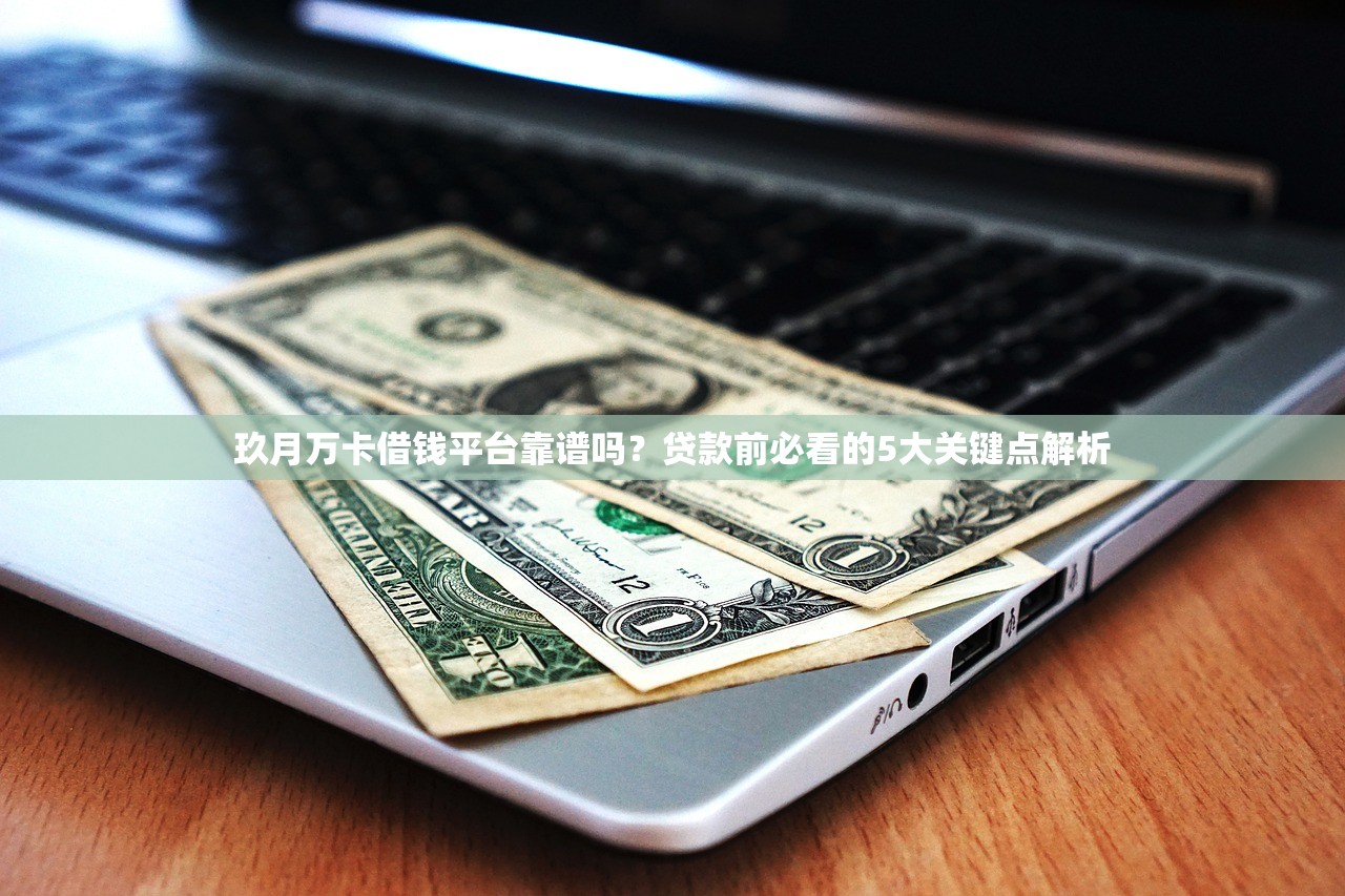 玖月万卡借钱平台靠谱吗?贷款前必看的5大关键点解析 玖月万卡借钱平台靠谱吗?贷款前必看的5大关键点解析