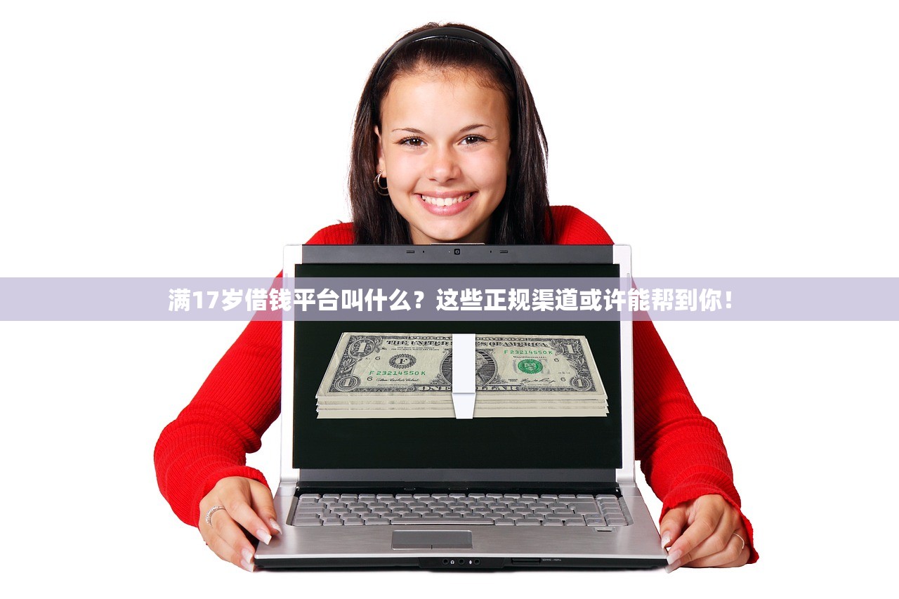 满17岁借钱平台叫什么?这些正规渠道或许能帮到你! 满17岁借钱平台叫什么?这些正规渠道或许能帮到你!