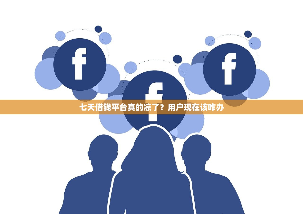 七天借钱平台真的凉了?用户现在该咋办 七天借钱平台真的凉了?用户现在该咋办