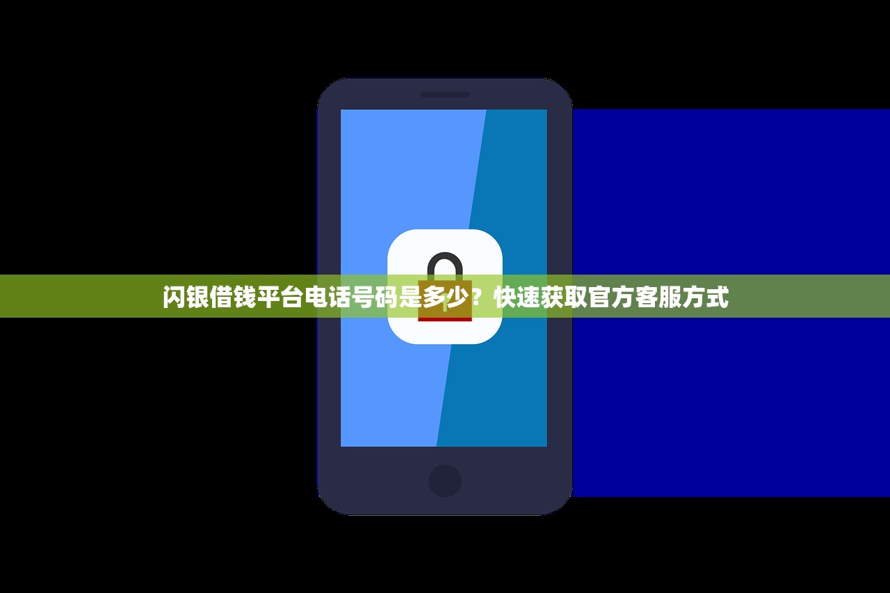 闪银借钱平台电话号码是多少？快速获取官方客服方式