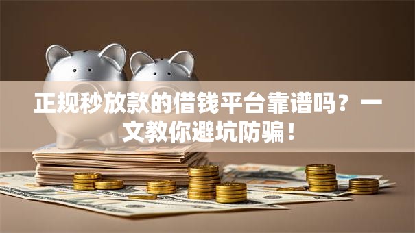 正规秒放款的借钱平台靠谱吗?一文教你避坑防骗! 正规秒放款的借钱平台靠谱吗?一文教你避坑防骗!