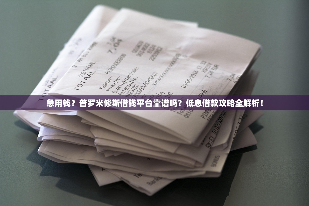 急用钱？普罗米修斯借钱平台靠谱吗？低息借款攻略全解析！