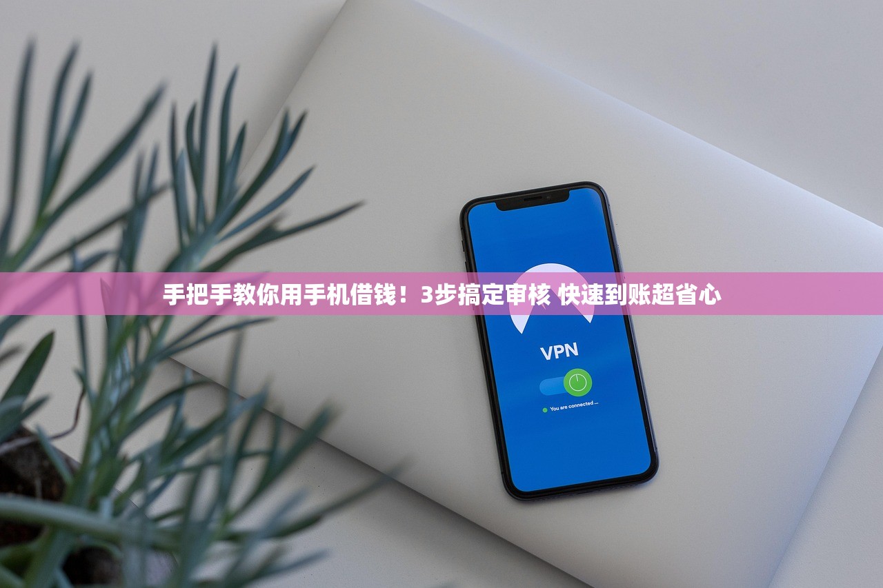 手把手教你用手机借钱!3步搞定审核 快速到账超省心 手把手教你用手机借钱!3步搞定审核 快速到账超省心