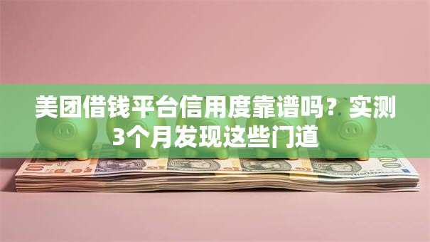 美团借钱平台信用度靠谱吗?实测3个月发现这些门道 美团借钱平台信用度靠谱吗?实测3个月发现这些门道