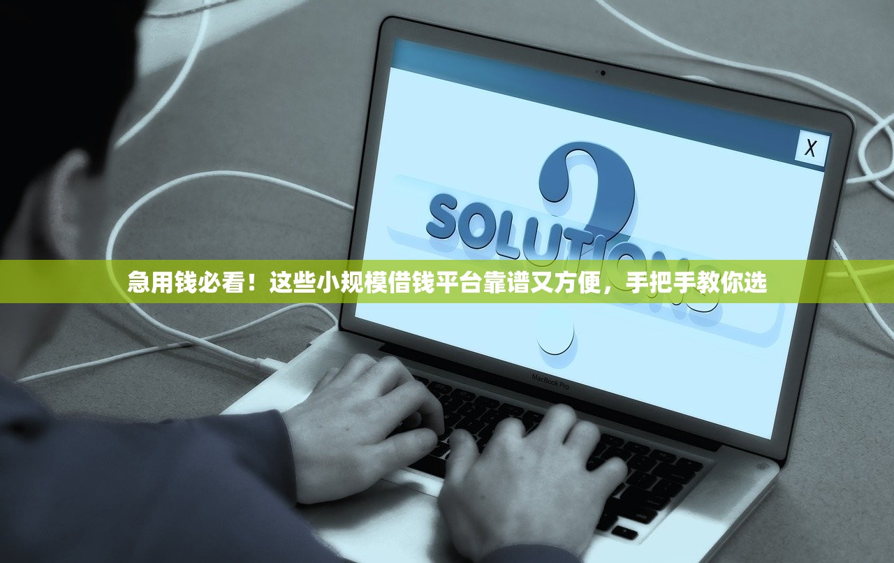 急用钱必看！这些小规模借钱平台靠谱又方便，手把手教你选