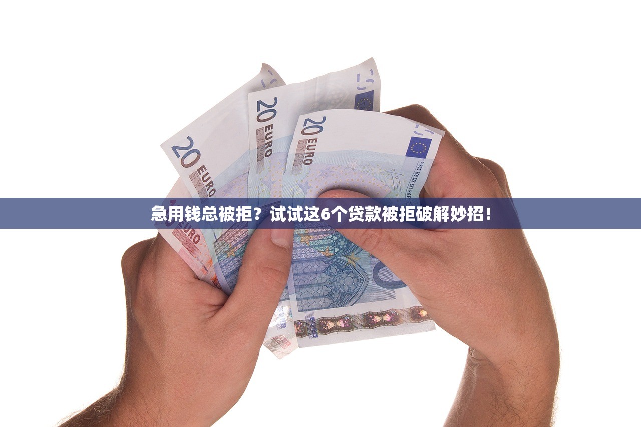 急用钱总被拒?试试这6个贷款被拒破解妙招! 急用钱总被拒?试试这6个贷款被拒破解妙招!