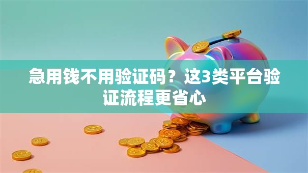 急用钱不用验证码？这3类平台验证流程更省心