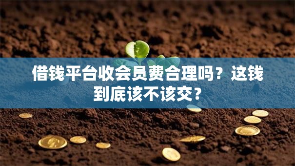 借钱平台收会员费合理吗?这钱到底该不该交? 借钱平台收会员费合理吗?这钱到底该不该交?