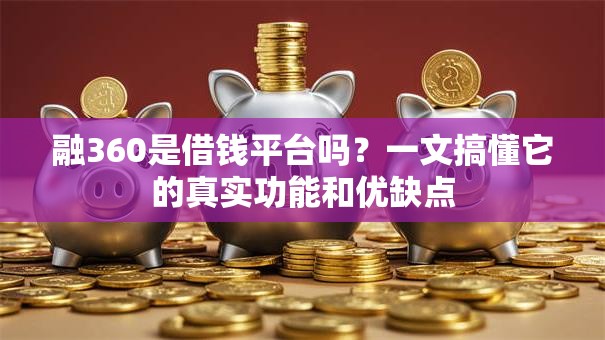 融360是借钱平台吗？一文搞懂它的真实功能和优缺点