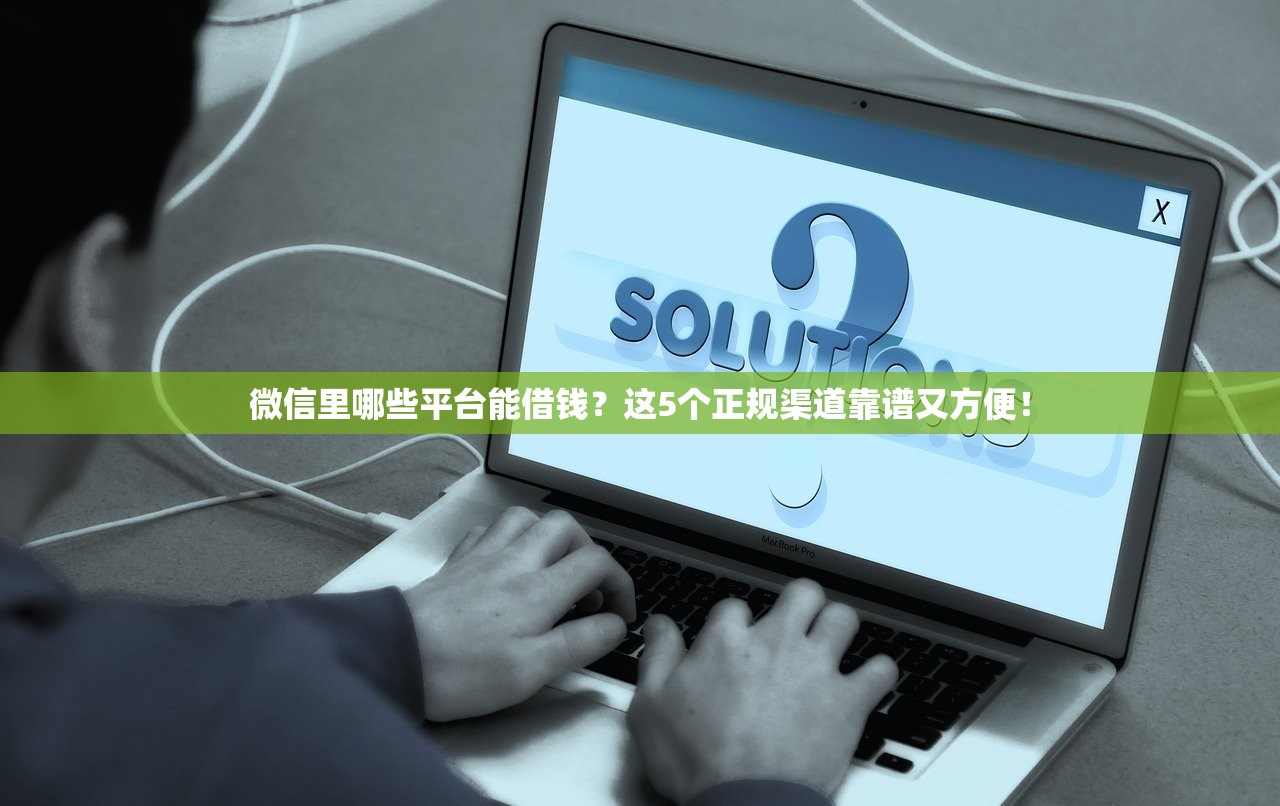 微信里哪些平台能借钱？这5个正规渠道靠谱又方便！