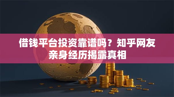 借钱平台投资靠谱吗？知乎网友亲身经历揭露真相