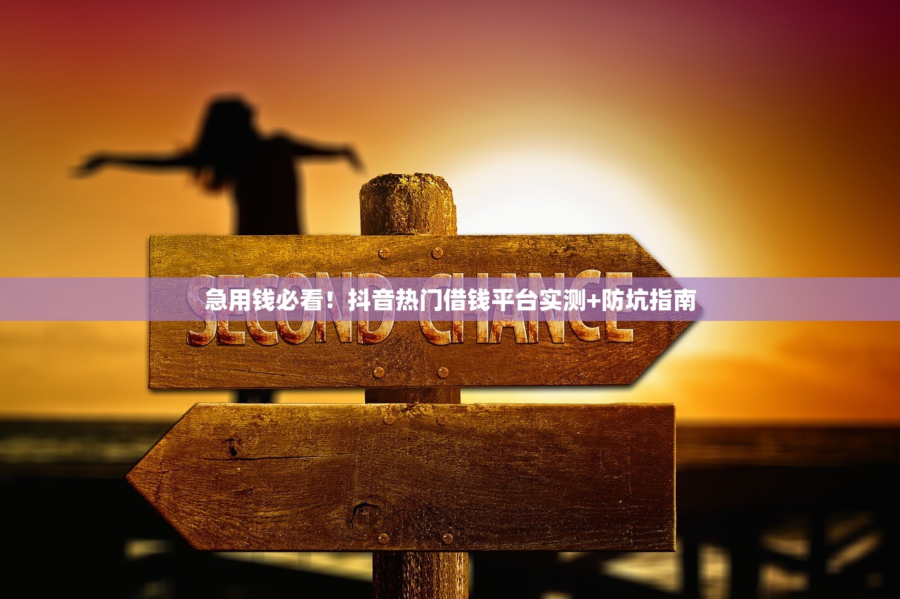 急用钱必看！抖音热门借钱平台实测+防坑指南