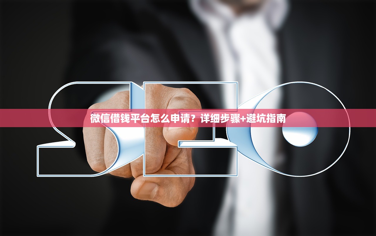 微信借钱平台怎么申请?详细步骤+避坑指南 微信借钱平台怎么申请?详细步骤+避坑指南