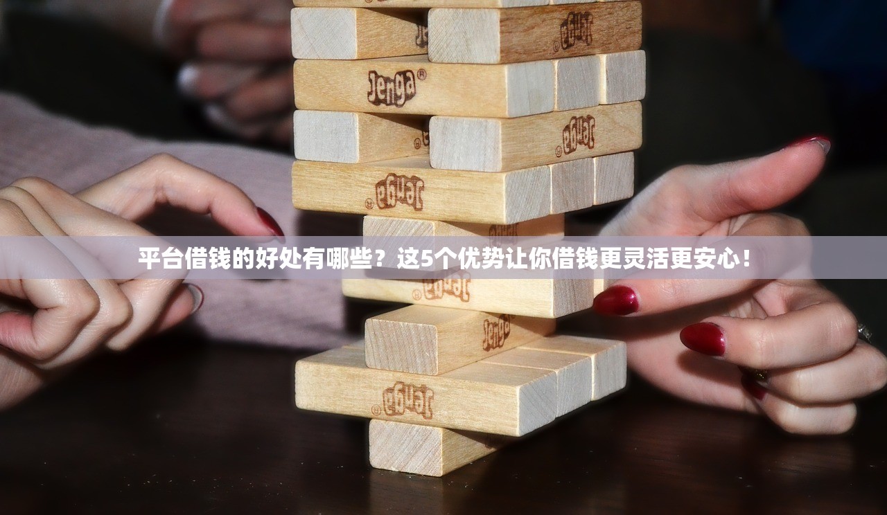 平台借钱的好处有哪些？这5个优势让你借钱更灵活更安心！