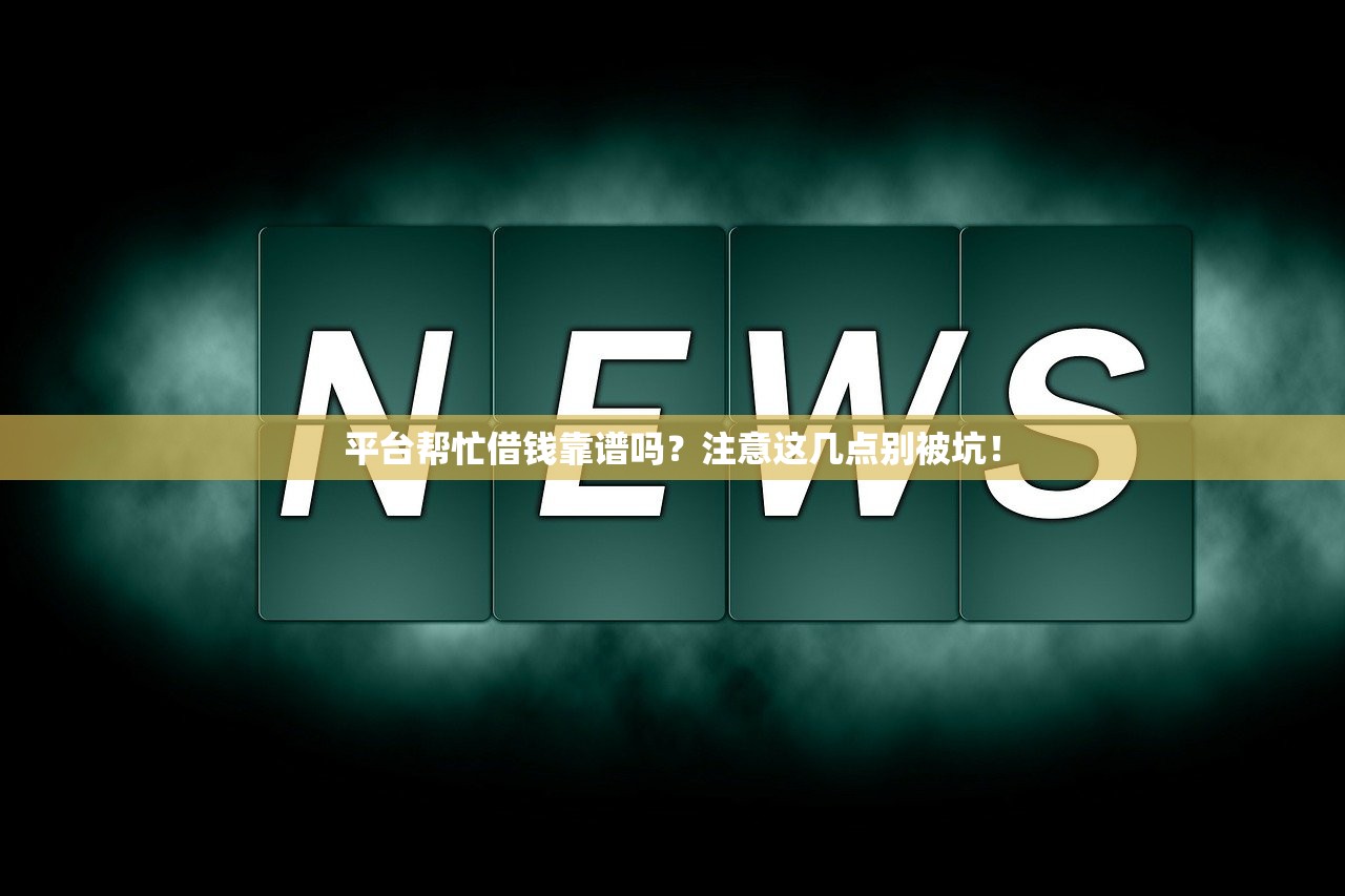 平台帮忙借钱靠谱吗？注意这几点别被坑！