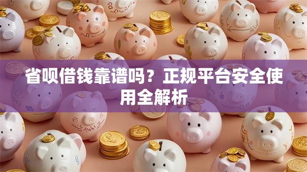 省呗借钱靠谱吗？正规平台安全使用全解析