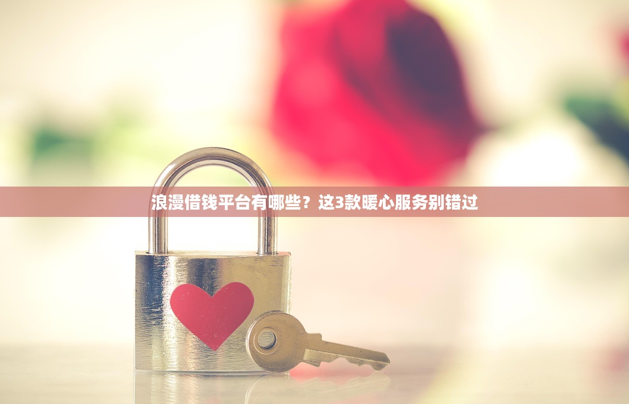 浪漫借钱平台有哪些？这3款暖心服务别错过